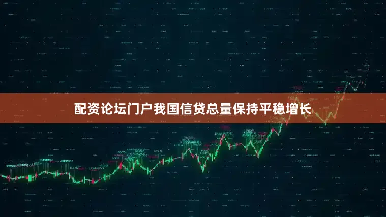 配资论坛门户我国信贷总量保持平稳增长