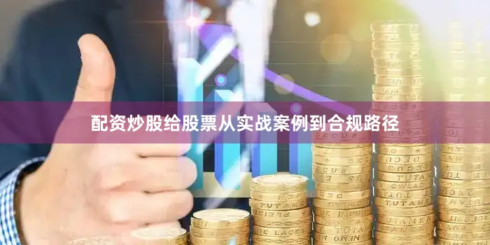 配资炒股给股票从实战案例到合规路径