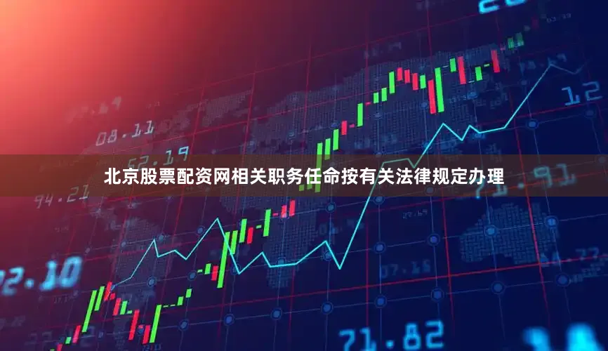 北京股票配资网相关职务任命按有关法律规定办理