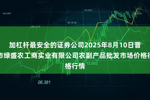 加杠杆最安全的证券公司2025年8月10日晋城市绿盛农工商实业有限公司农副产品批发市场价格行情