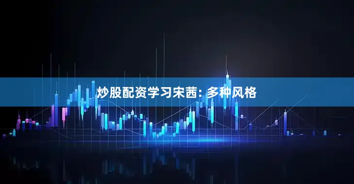 炒股配资学习宋茜: 多种风格